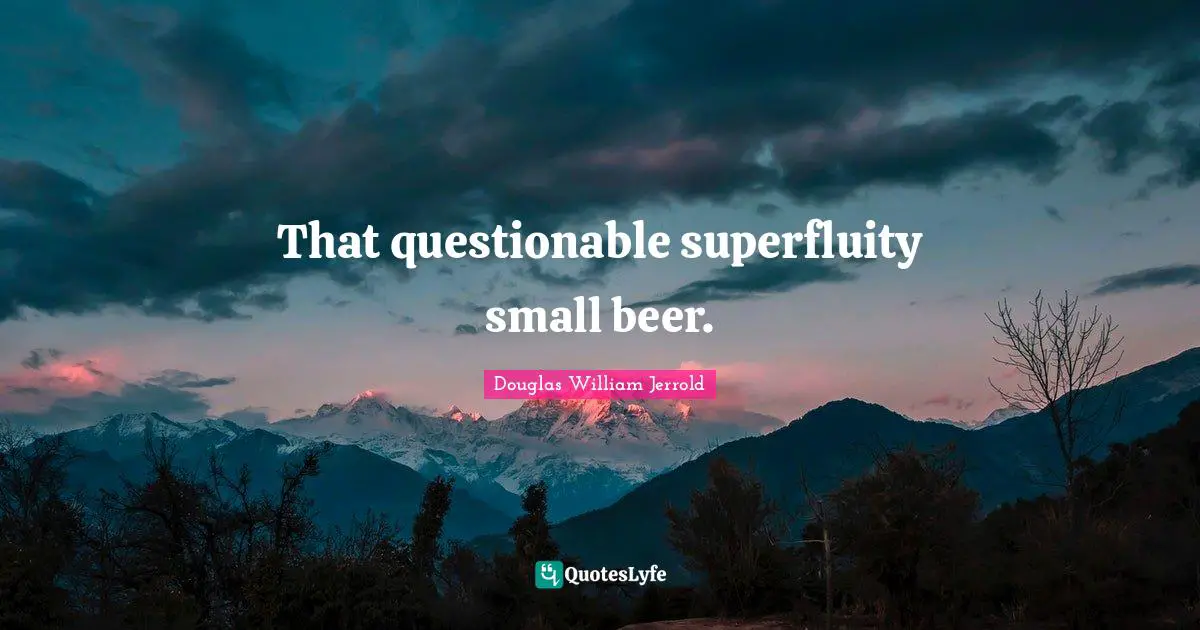 Questionable Quotes: "That questionable superfluity small beer."