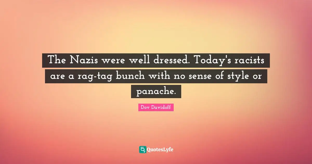 The Nazis were well dressed. Today's racists are a rag-tag bunch with no sense of style or panache.