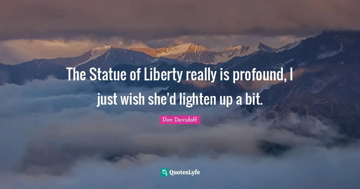 The Statue of Liberty really is profound, I just wish she'd lighten up a bit.