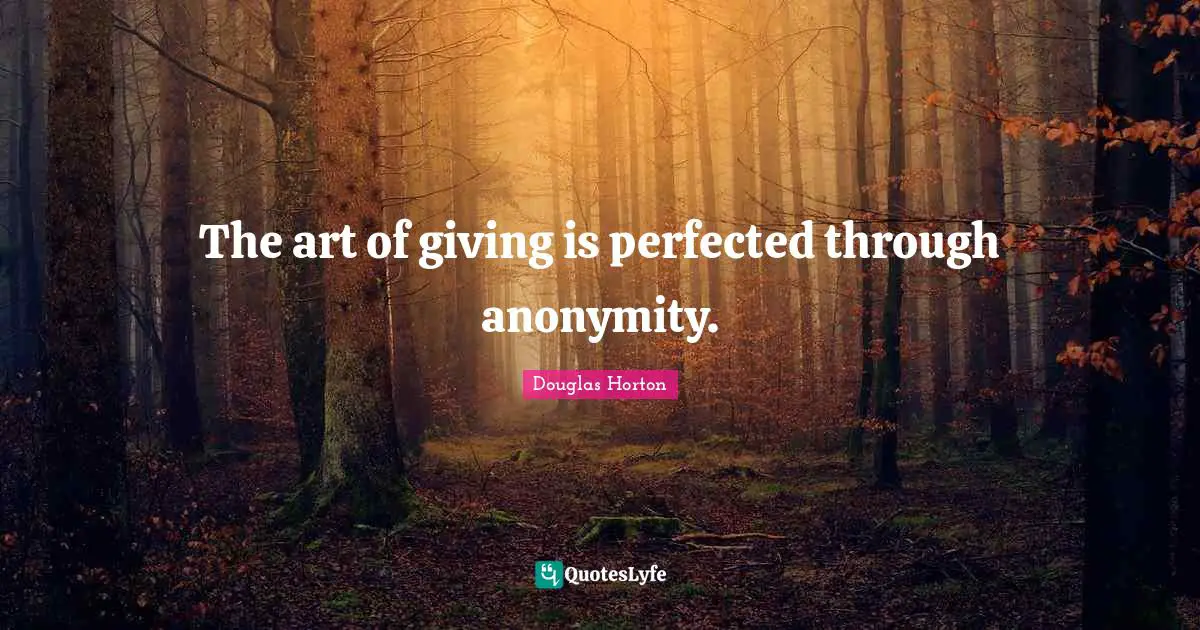 The art of giving is perfected through anonymity.
