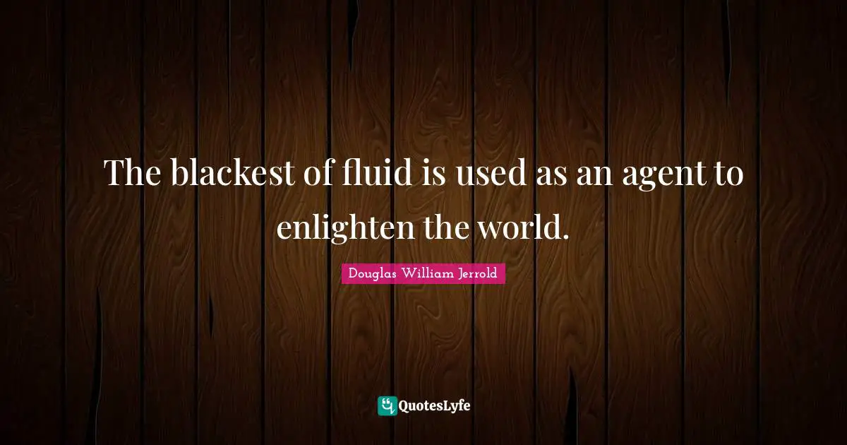 Douglas William Jerrold Quotes: "The blackest of fluid is used as an agent to enlighten the world."