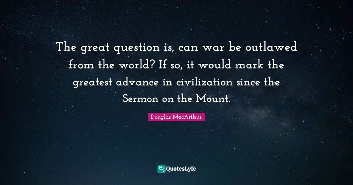 The great question is, can war be outlawed from the world? If so, it would mark the greatest advance in civilization since the Sermon on the Mount.