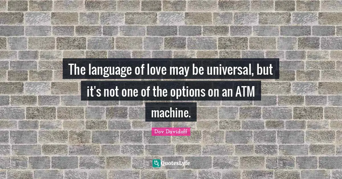 Atm Quotes: "The language of love may be universal, but it's not one of the options on an ATM machine."