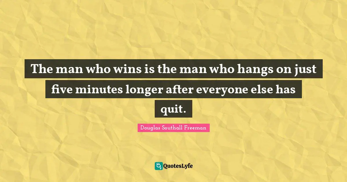 The man who wins is the man who hangs on just five minutes longer after everyone else has quit.