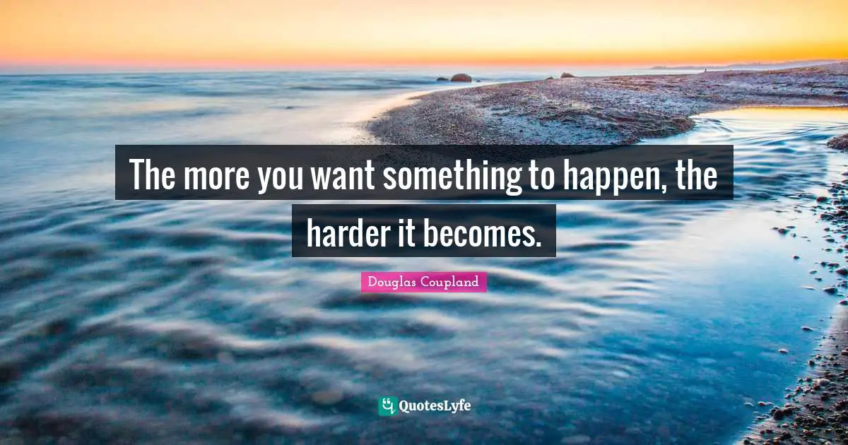 The more you want something to happen, the harder it becomes.