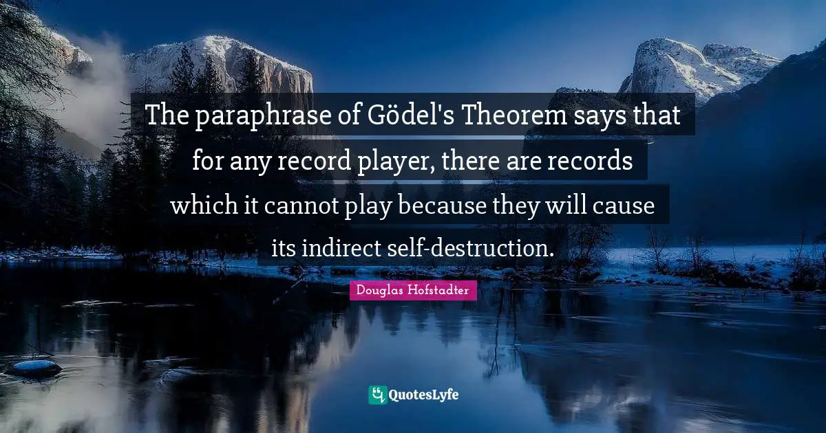 The paraphrase of Gödel's Theorem says that for any record player, there are records which it cannot play because they will cause its indirect self-destruction.