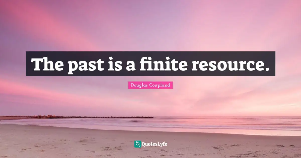 The past is a finite resource.