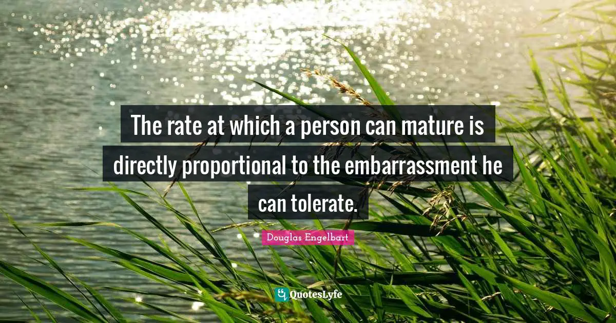 Mature Quotes: "The rate at which a person can mature is directly proportional to the embarrassment he can tolerate."