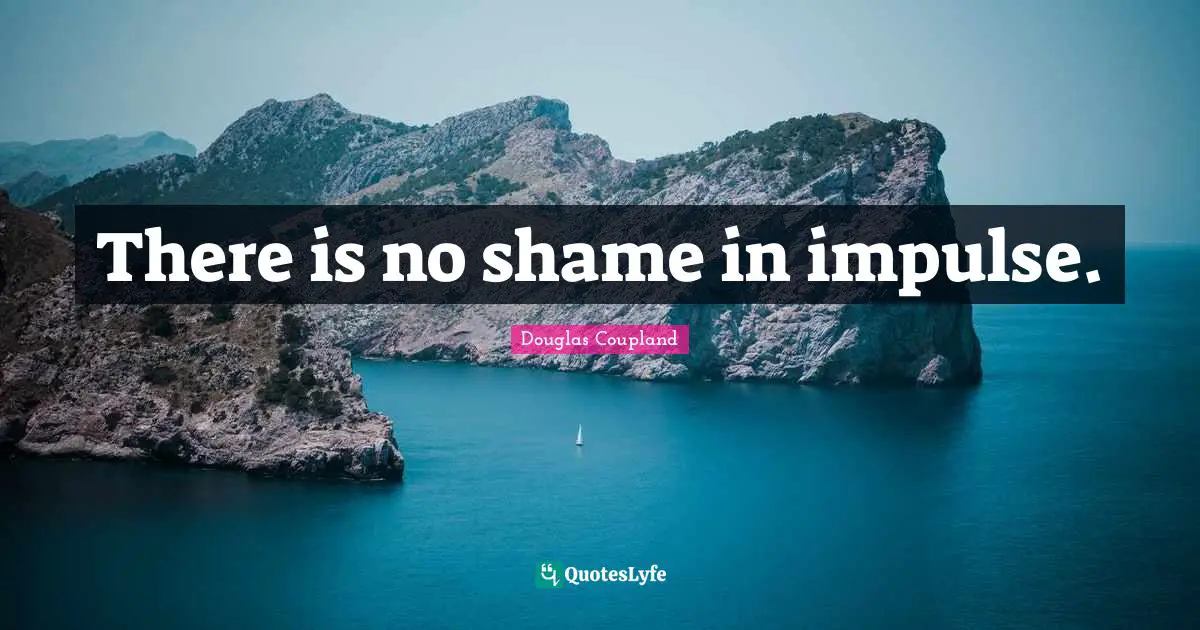 There is no shame in impulse.