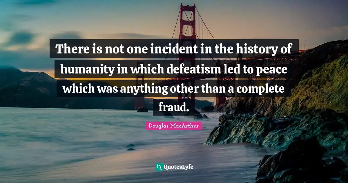There is not one incident in the history of humanity in which defeatism led to peace which was anything other than a complete fraud.