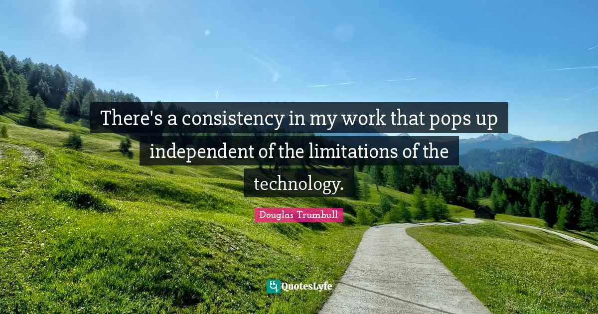 There's a consistency in my work that pops up independent of the limitations of the technology.