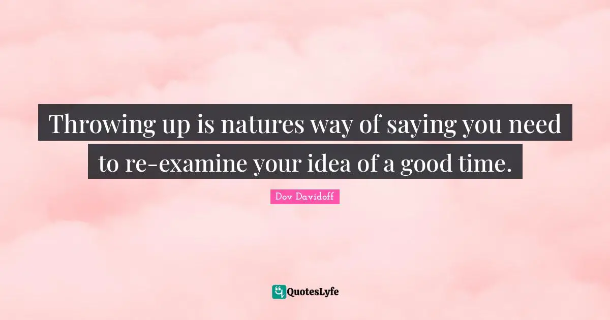 Throwing Up Quotes: "Throwing up is natures way of saying you need to re-examine your idea of a good time."