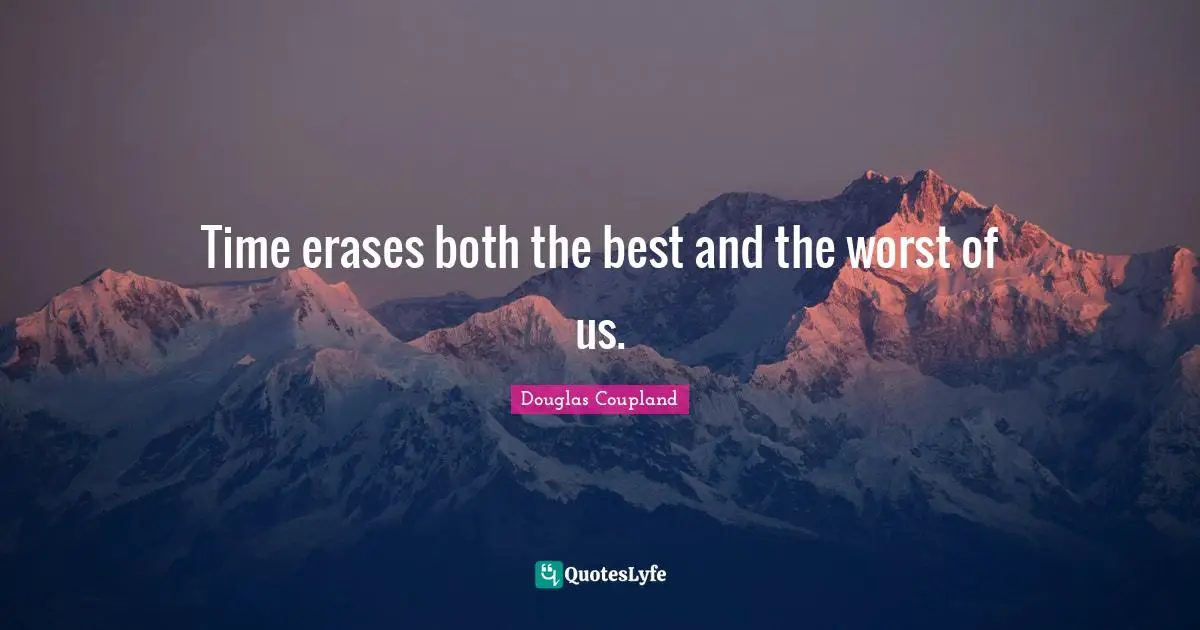 Time erases both the best and the worst of us.