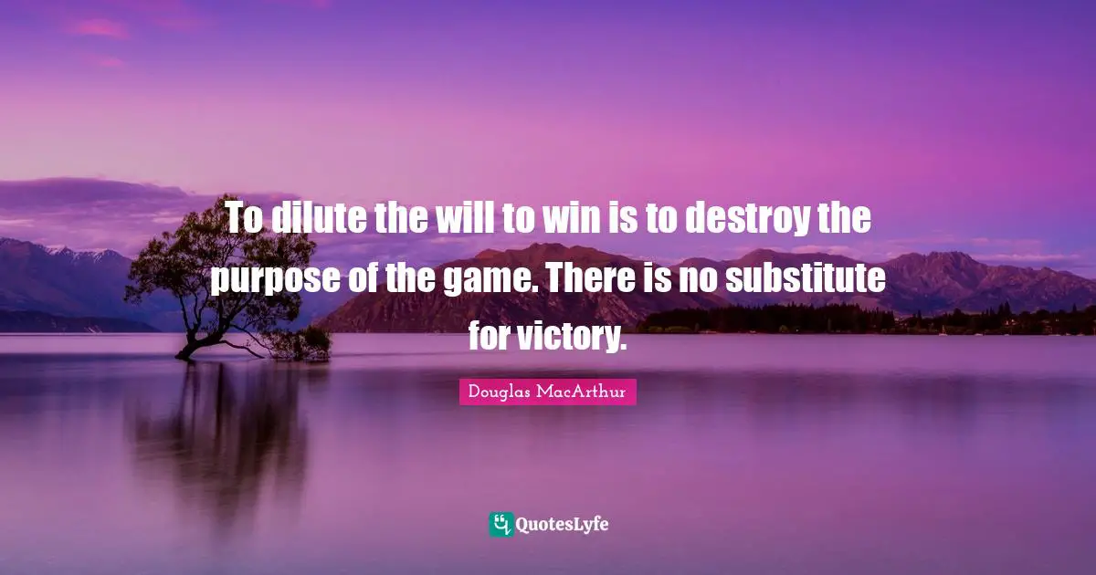 To dilute the will to win is to destroy the purpose of the game. There is no substitute for victory.