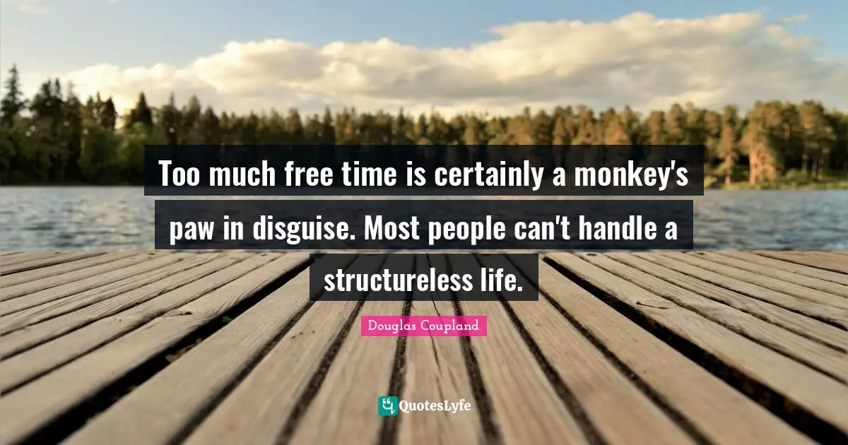 Free Time Quotes: "Too much free time is certainly a monkey's paw in disguise. Most people can't handle a structureless life."