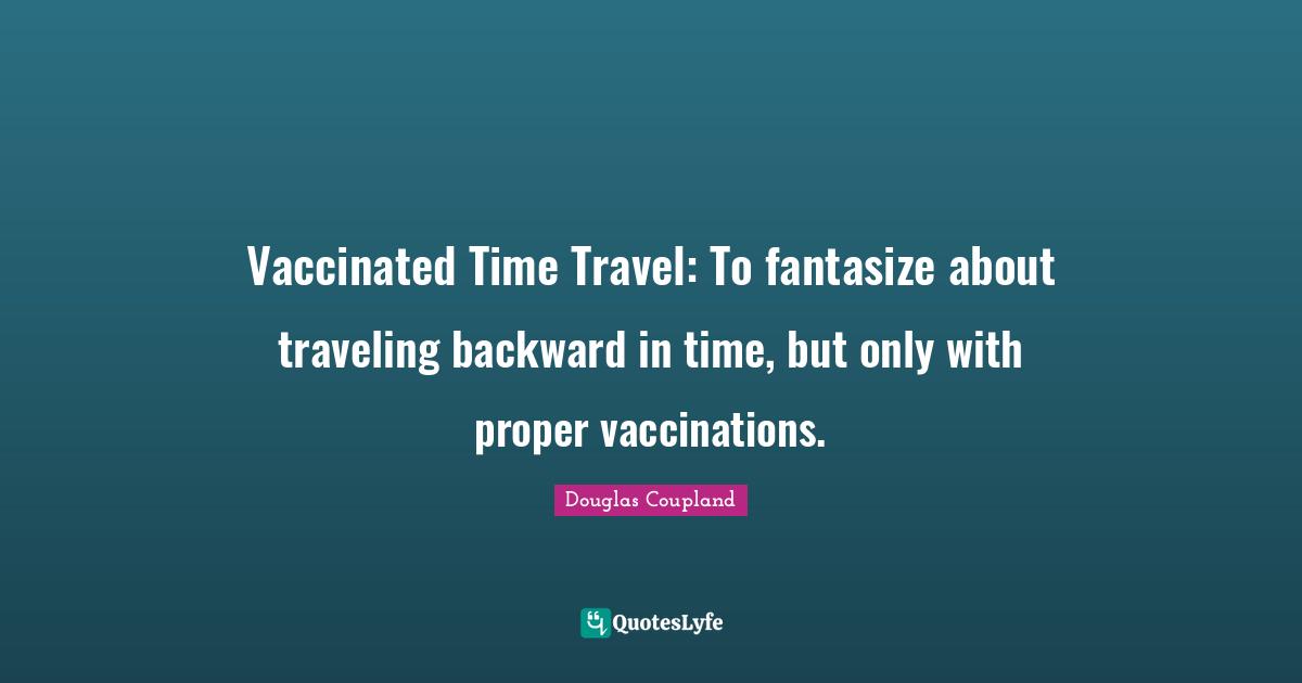 Vaccinated Time Travel: To fantasize about traveling backward in time, but only with proper vaccinations.