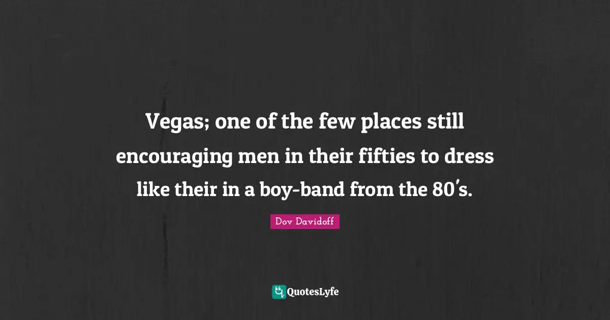 Vegas; one of the few places still encouraging men in their fifties to dress like their in a boy-band from the 80's.