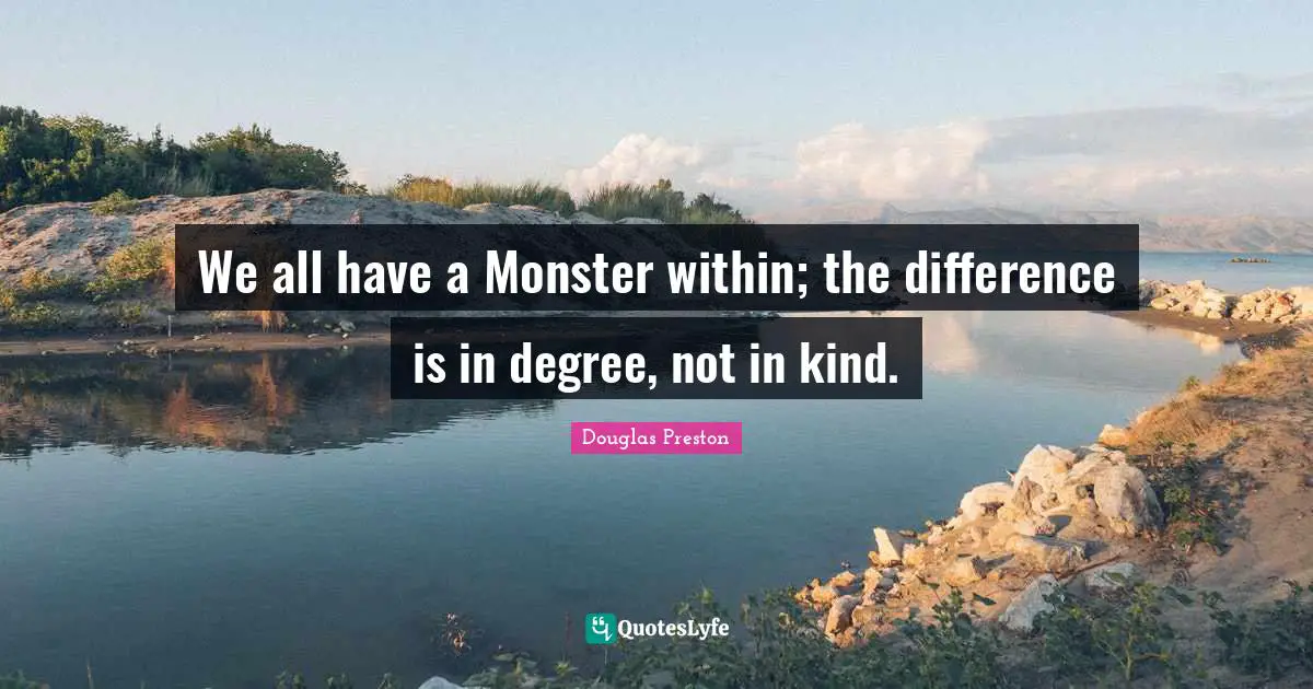 We all have a Monster within; the difference is in degree, not in kind.