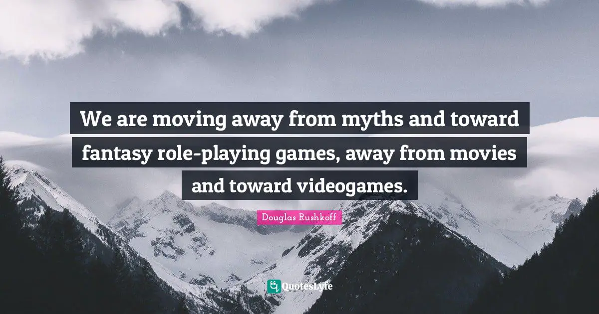 We are moving away from myths and toward fantasy role-playing games, away from movies and toward videogames.