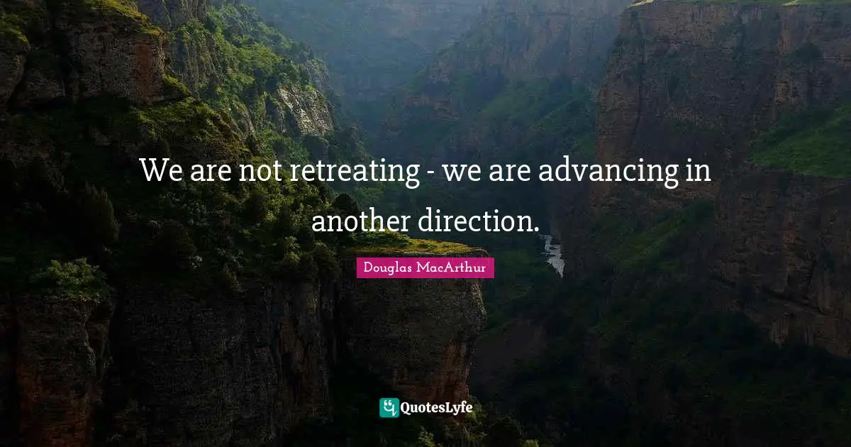 Witty Quotes: "We are not retreating - we are advancing in another direction."