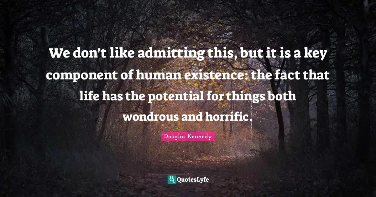 We don't like admitting this, but it is a key component of human existence: the fact that life has the potential for things both wondrous and horrific.