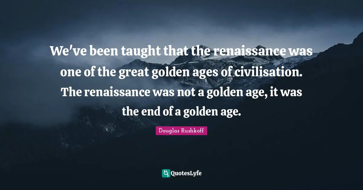 We've been taught that the renaissance was one of the great golden ages of civilisation. The renaissance was not a golden age, it was the end of a golden age.