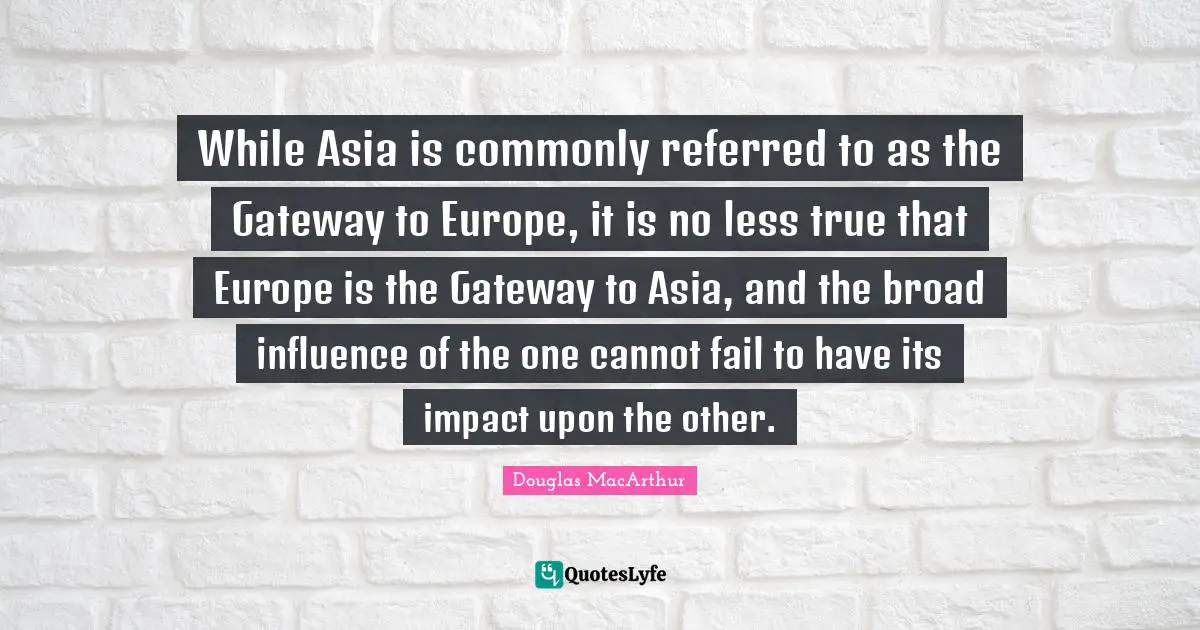While Asia is commonly referred to as the Gateway to Europe, it is no less true that Europe is the Gateway to Asia, and the broad influence of the one cannot fail to have its impact upon the other.