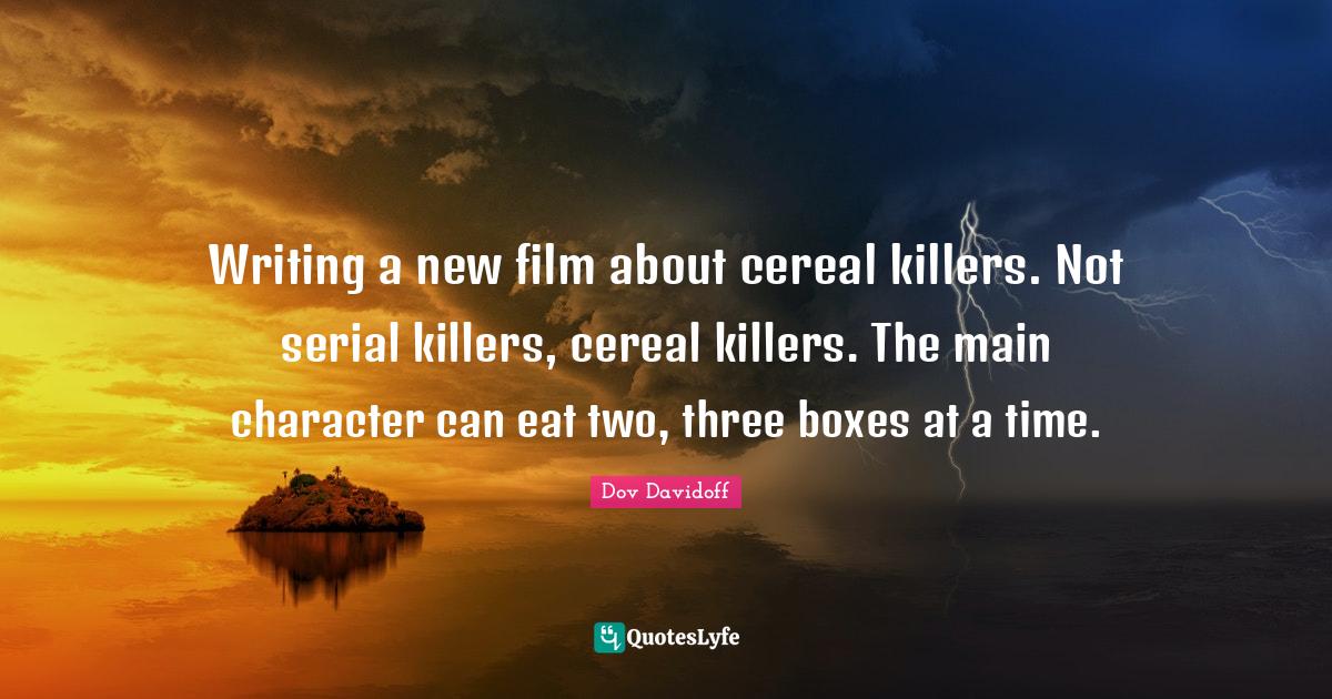 Writing a new film about cereal killers. Not serial killers, cereal ki