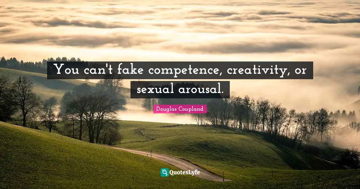 Competence Quotes: "You can't fake competence, creativity, or sexual arousal."