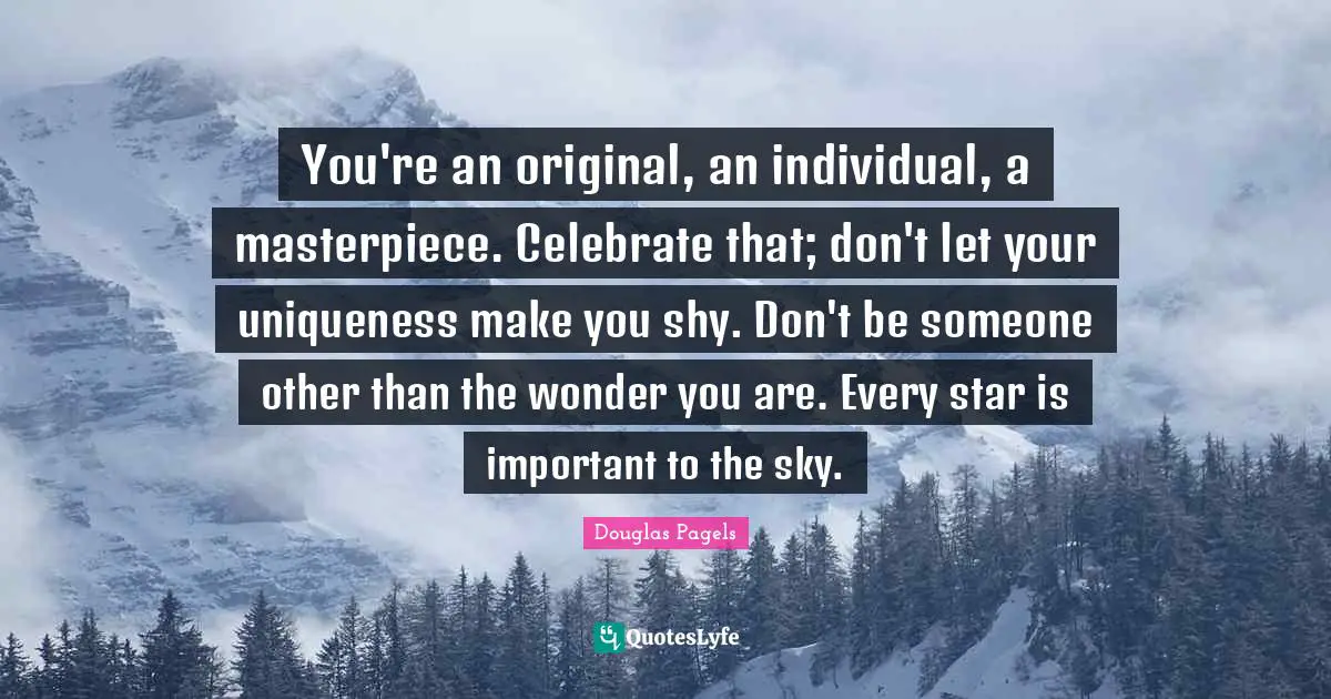Uniqueness Quotes: "You're an original, an individual, a masterpiece. Celebrate that; don't let your uniqueness make you shy. Don't be someone other than the wonder you are. Every star is important to the sky."