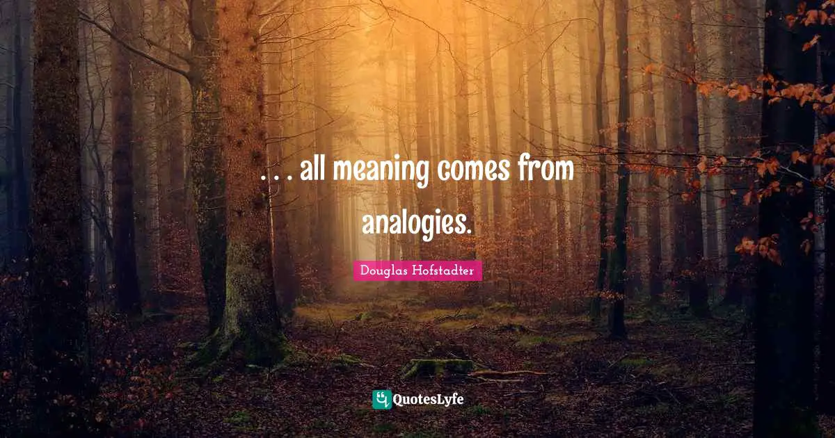 Analogies Quotes: ". . . all meaning comes from analogies."