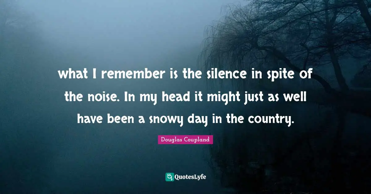 what I remember is the silence in spite of the noise. In my head it might just as well have been a snowy day in the country.