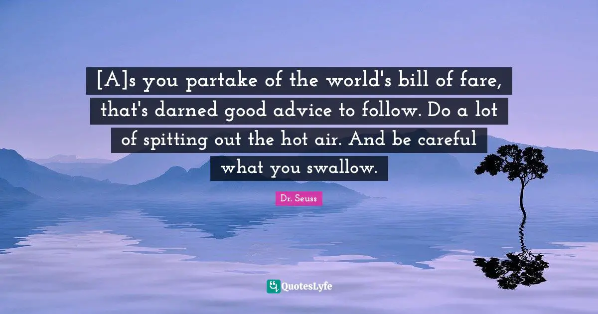 [A]s you partake of the world's bill of fare, that's darned good advice to follow. Do a lot of spitting out the hot air. And be careful what you swallow.
