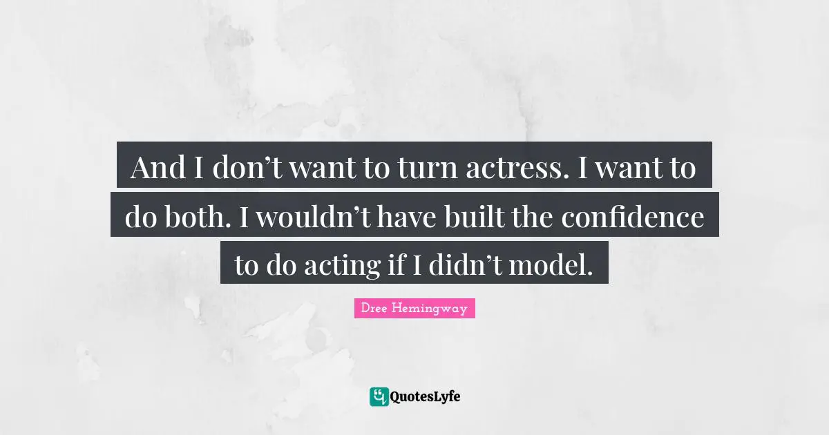 And I don’t want to turn actress. I want to do both. I wouldn’t have built the confidence to do acting if I didn’t model.