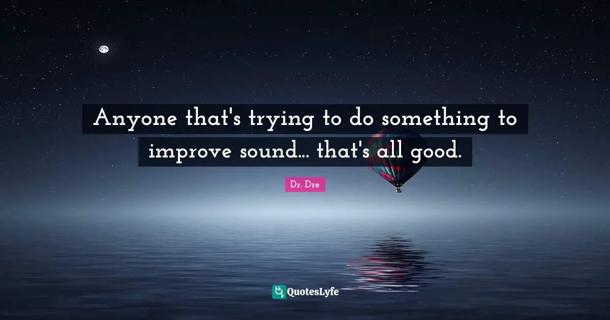 Anyone that's trying to do something to improve sound... that's all good.