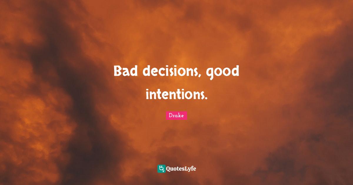 Drake Quotes: "Bad decisions, good intentions."