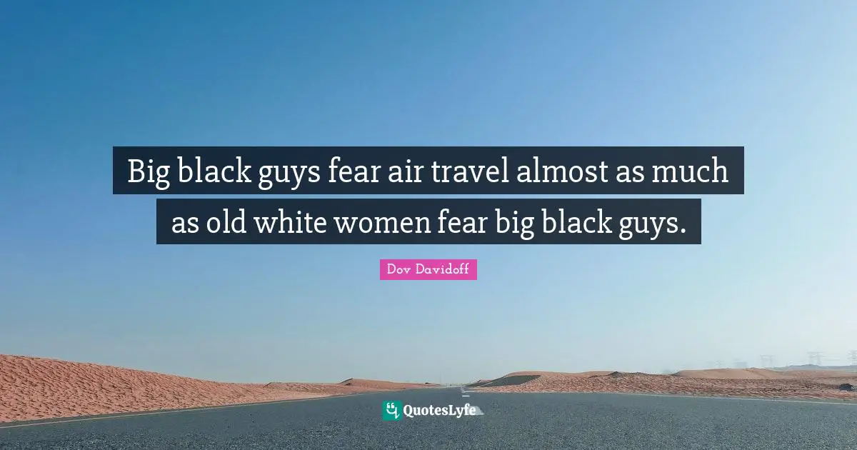 Big black guys fear air travel almost as much as old white women fear big black guys.