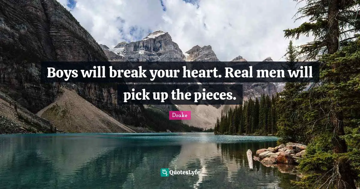 Drake Quotes: Boys will break your heart. Real men will pick up the pieces.