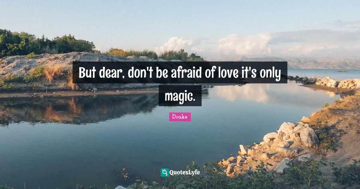 Afraid To Love Quotes: "But dear, don't be afraid of love it's only magic."
