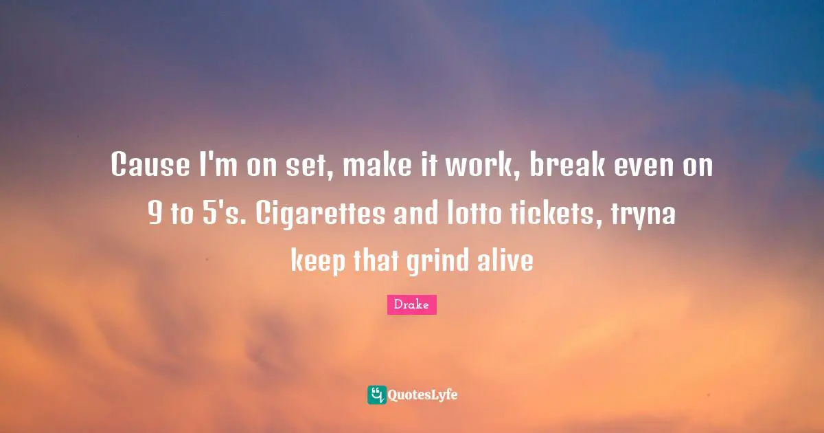 Break Even Quotes: "Cause I'm on set, make it work, break even on 9 to 5's. Cigarettes and lotto tickets, tryna keep that grind alive"