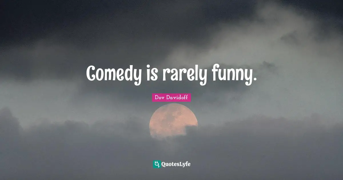 Comedy is rarely funny.