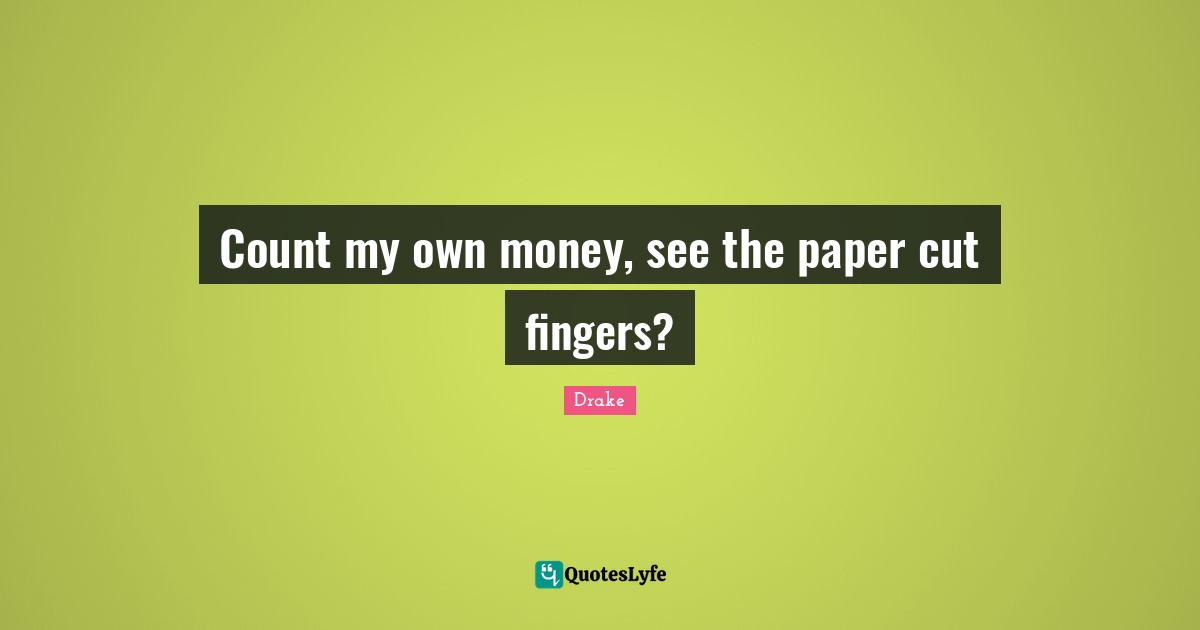 Count my own money, see the paper cut fingers?