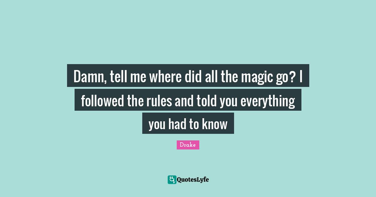 Damn, tell me where did all the magic go? I followed the rules and told you everything you had to know