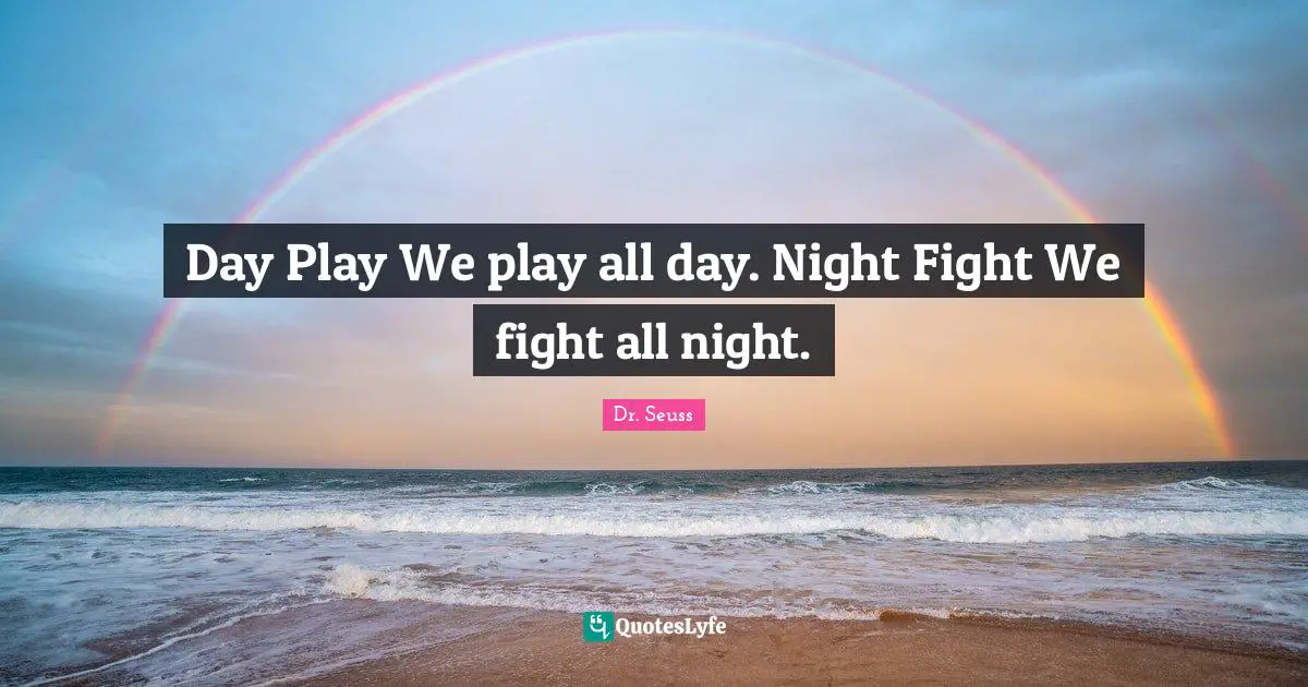 Day Play We play all day. Night Fight We fight all night.