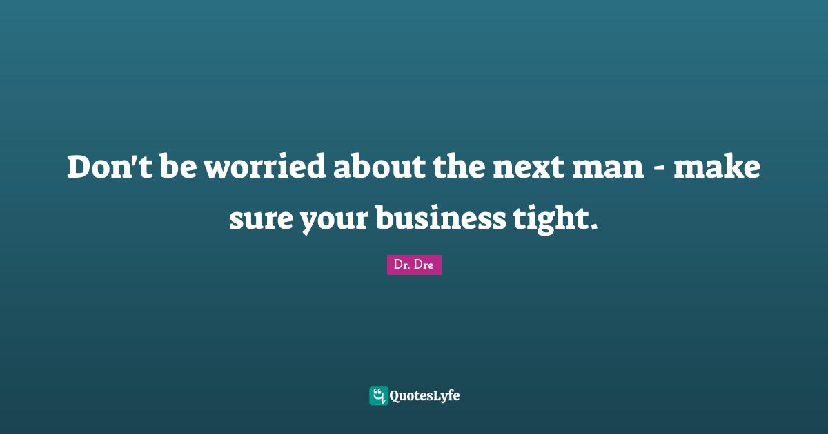 Business Quotes: "Don't be worried about the next man - make sure your business tight."