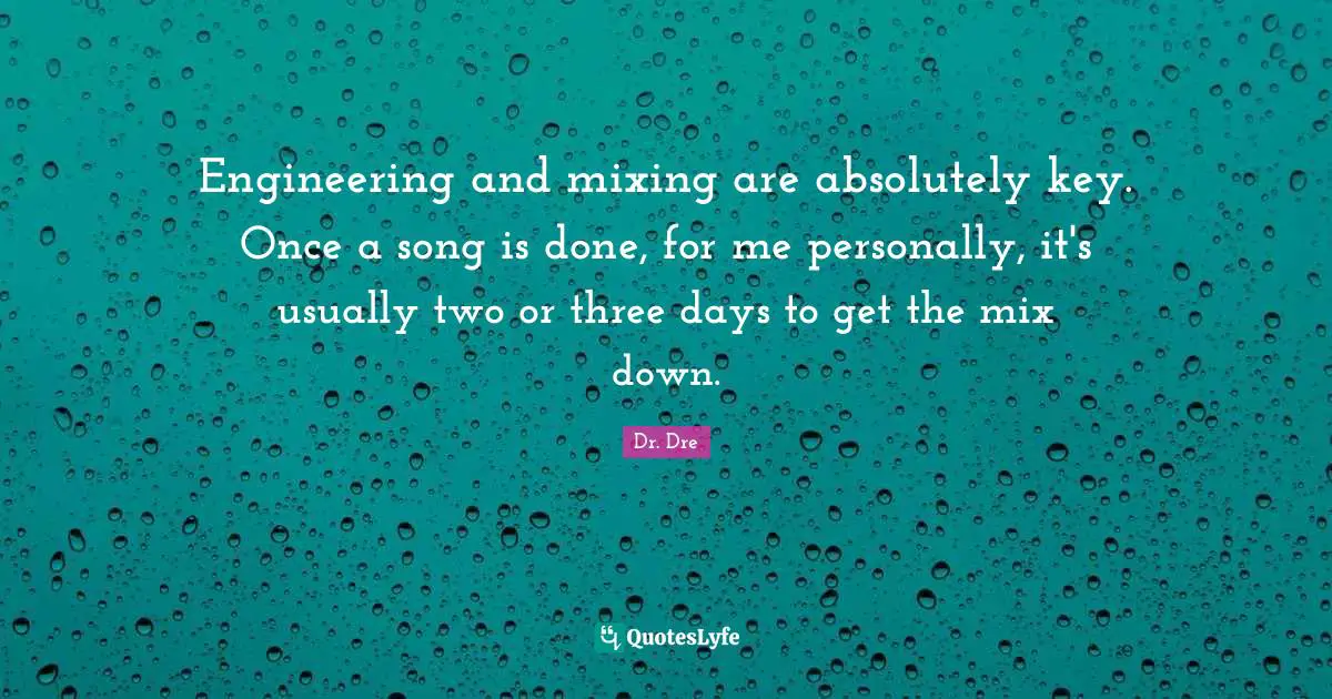 Dr. Dre Quotes: "Engineering and mixing are absolutely key. Once a song is done, for me personally, it's usually two or three days to get the mix down."