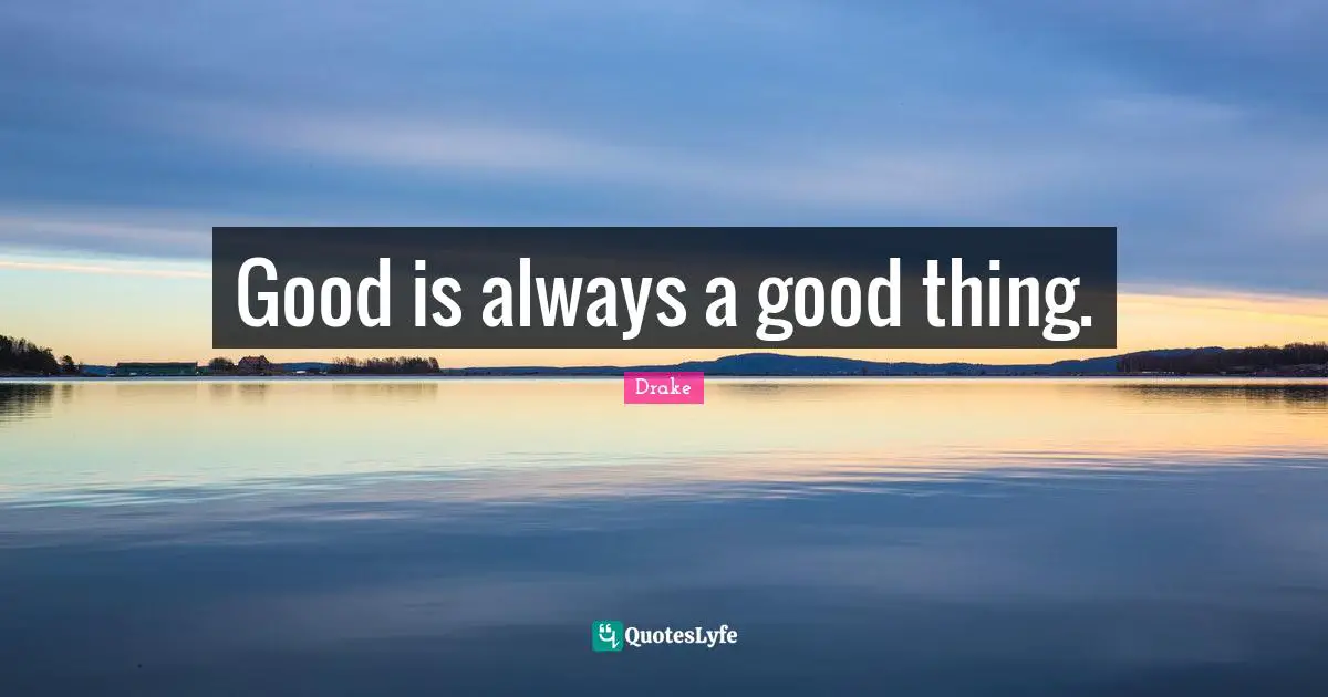 Good is always a good thing.