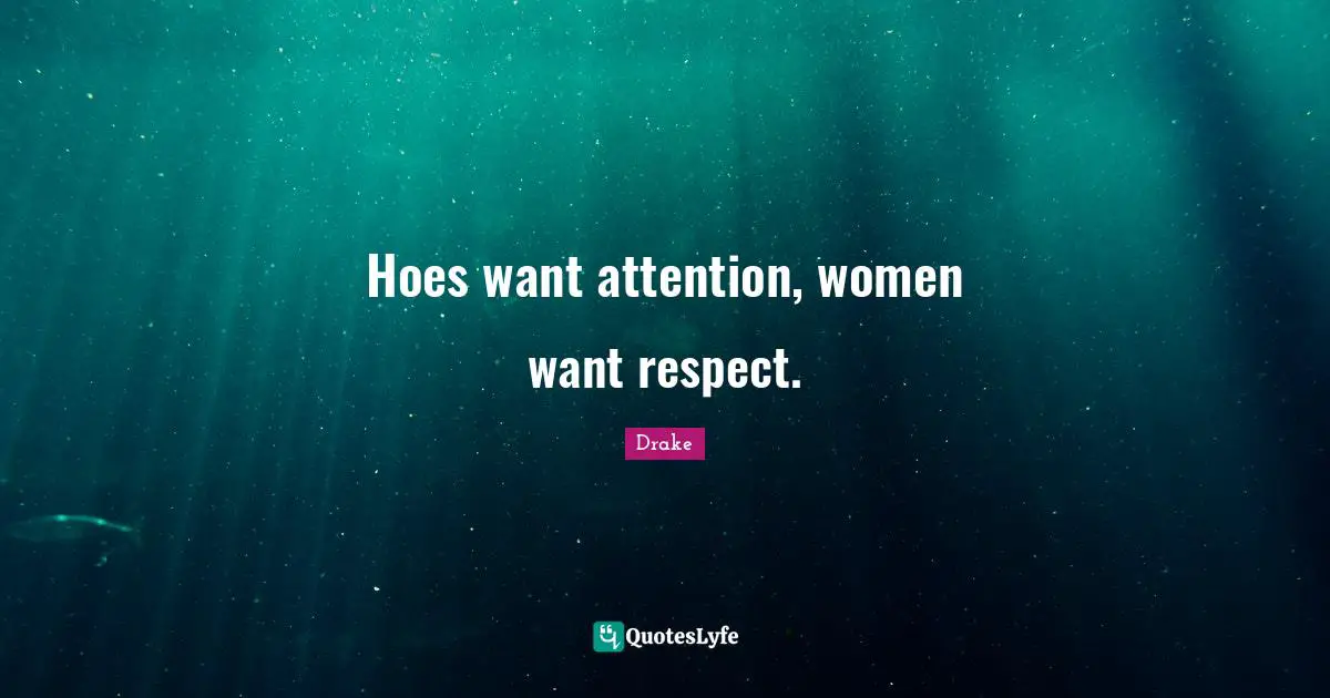 Drake Quotes: "Hoes want attention, women want respect."