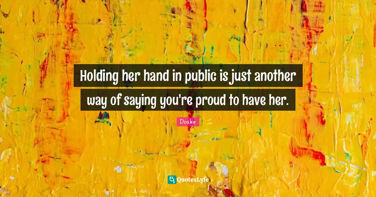 Holding her hand in public is just another way of saying you're proud to have her.