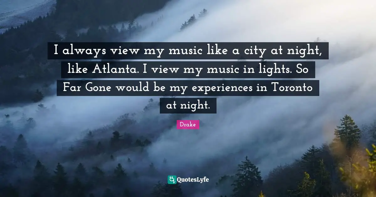 I always view my music like a city at night, like Atlanta. I view my music in lights. So Far Gone would be my experiences in Toronto at night.